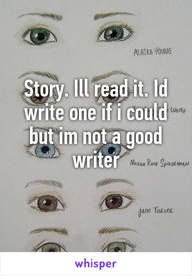 Story. Ill read it. Id write one if i could but im not a good writer
