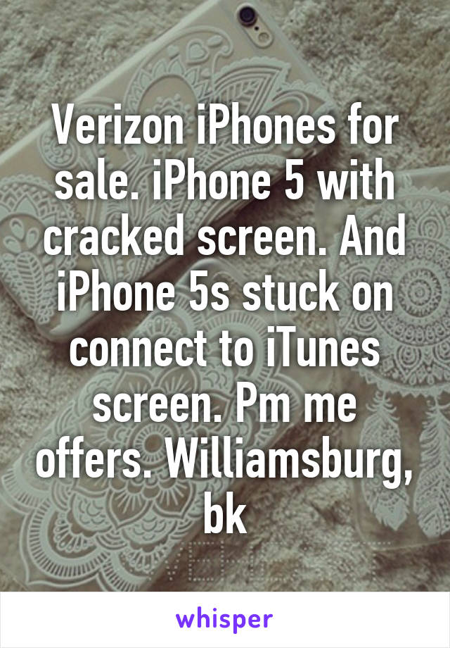 Verizon iPhones for sale. iPhone 5 with cracked screen. And iPhone 5s stuck on connect to iTunes screen. Pm me offers. Williamsburg, bk