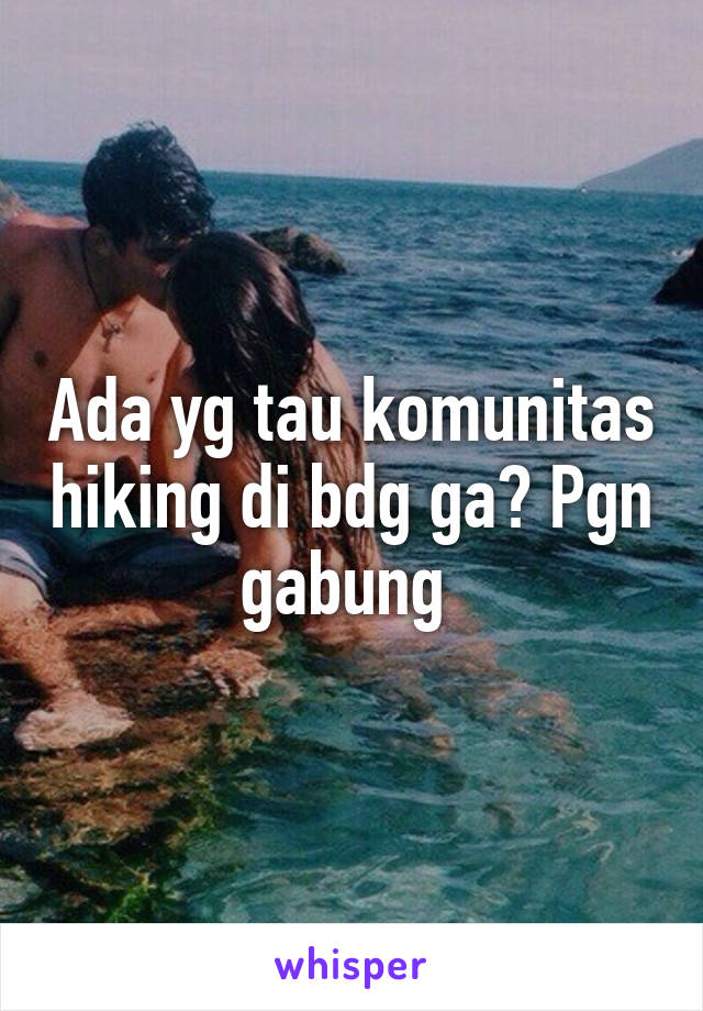 Ada yg tau komunitas hiking di bdg ga? Pgn gabung 