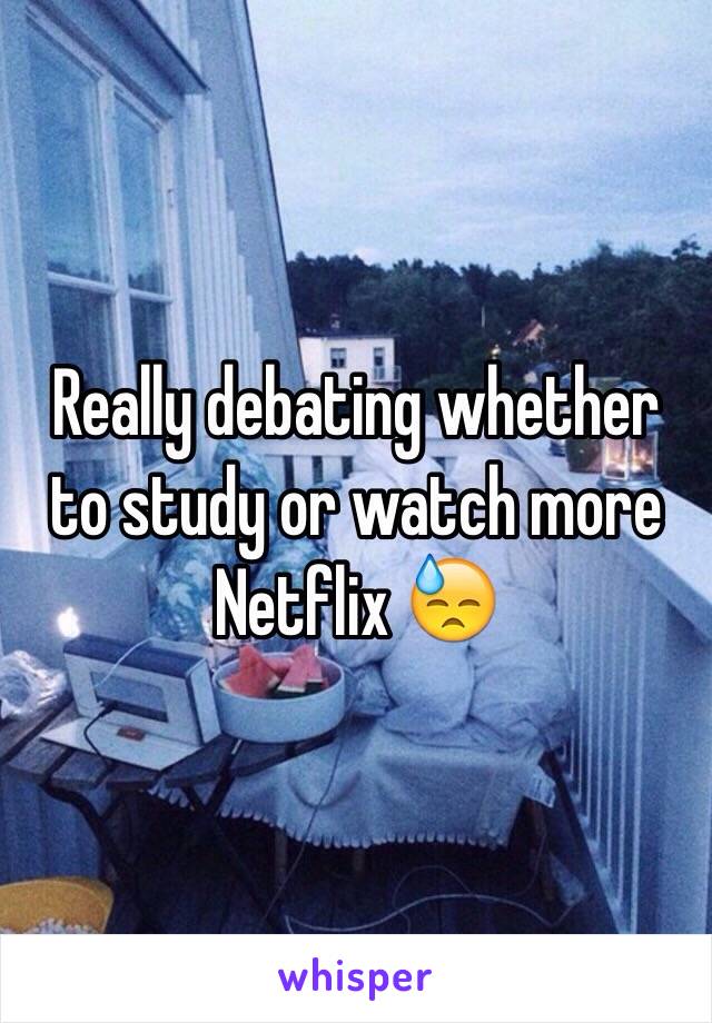 Really debating whether to study or watch more Netflix 😓