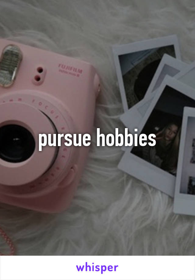 pursue hobbies