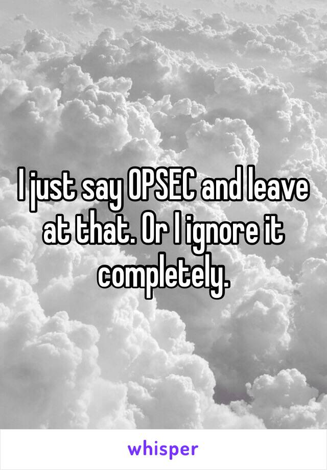 I just say OPSEC and leave at that. Or I ignore it completely.