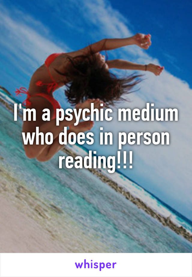 I'm a psychic medium who does in person reading!!!