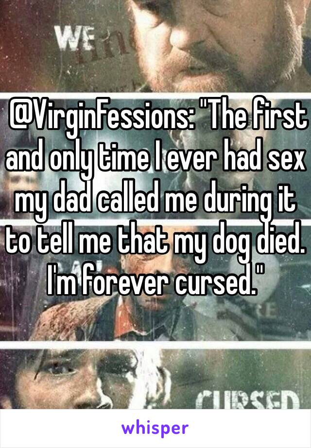  @VirginFessions: "The first and only time I ever had sex my dad called me during it to tell me that my dog died. I'm forever cursed."