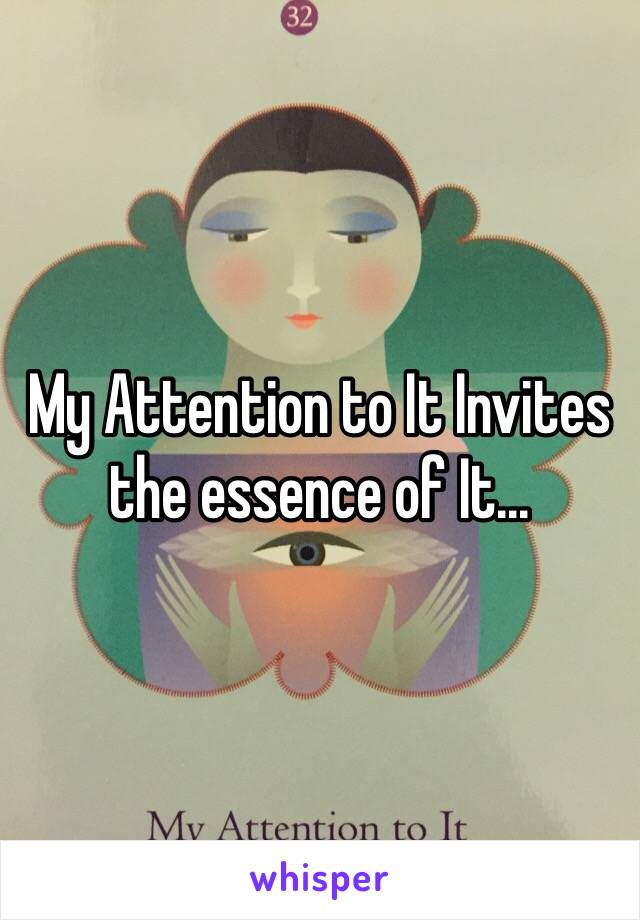 My Attention to It Invites the essence of It...