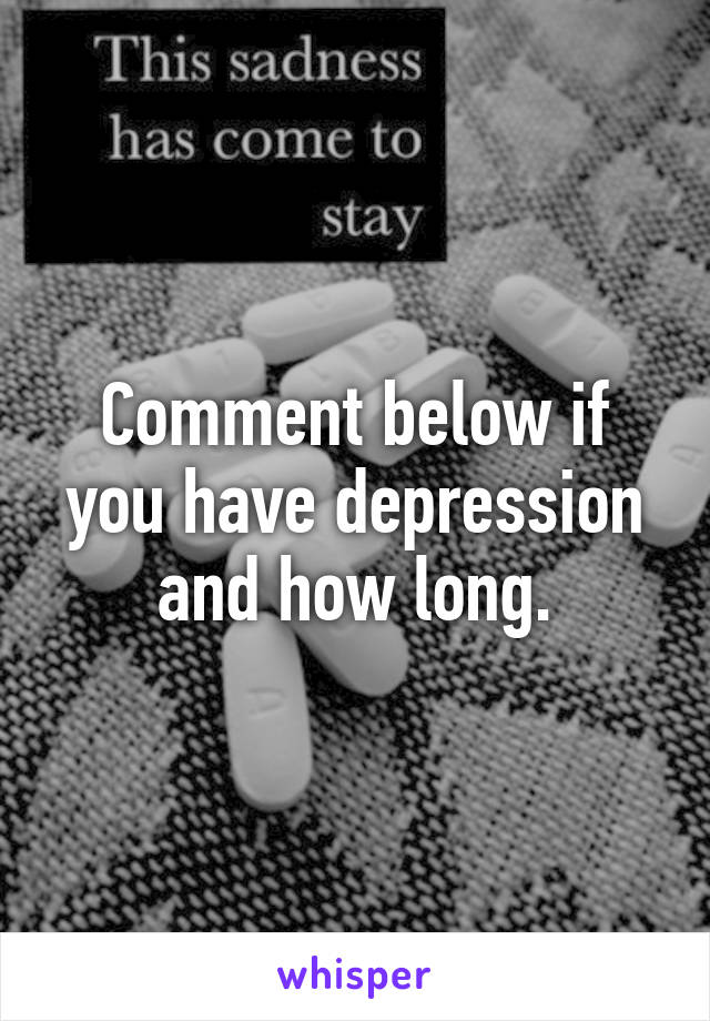 Comment below if you have depression and how long.