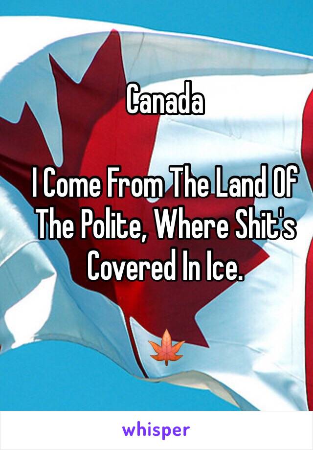 Canada

I Come From The Land Of The Polite, Where Shit's Covered In Ice. 

🍁
