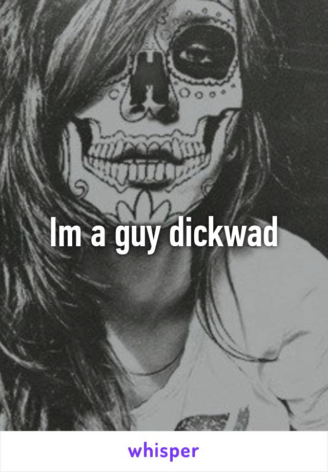 Im a guy dickwad