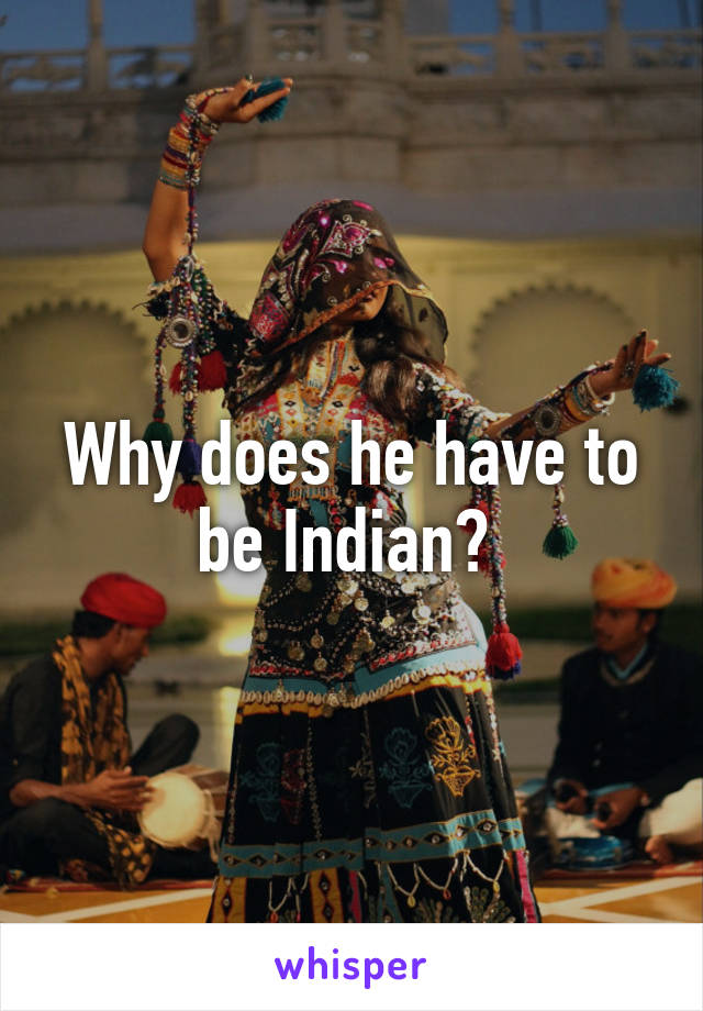 Why does he have to be Indian? 