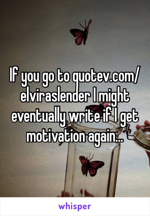 If you go to quotev.com/elviraslender I might eventually write if I get motivation again...