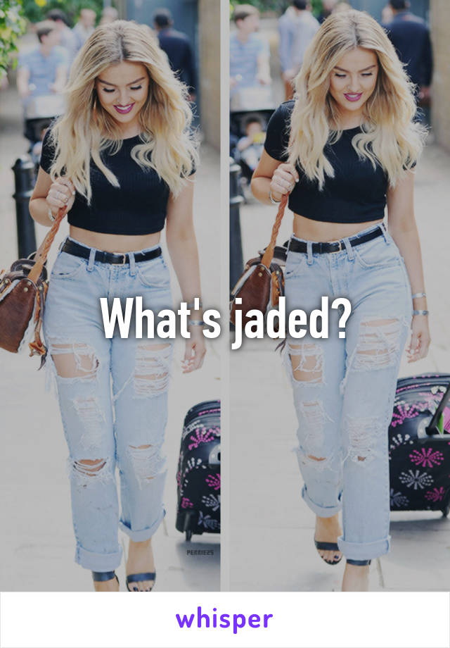 What's jaded?