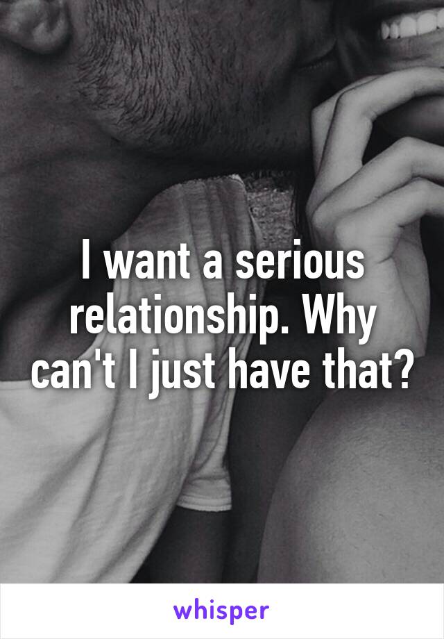 I want a serious relationship. Why can't I just have that?