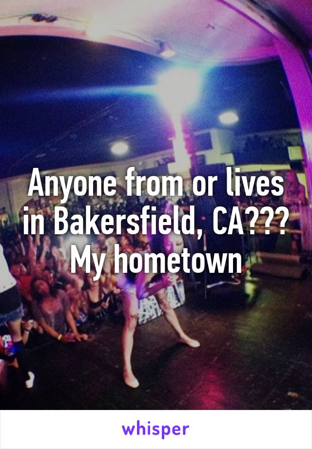 Anyone from or lives in Bakersfield, CA???
My hometown