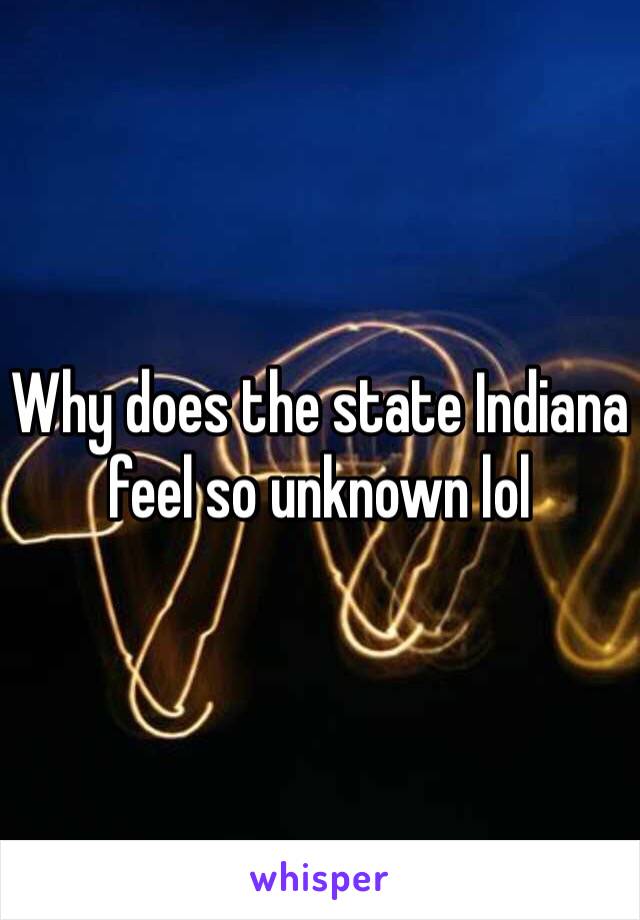 Why does the state Indiana feel so unknown lol