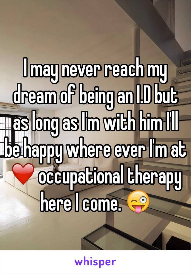 I may never reach my dream of being an I.D but as long as I'm with him I'll be happy where ever I'm at ❤️ occupational therapy here I come. 😜