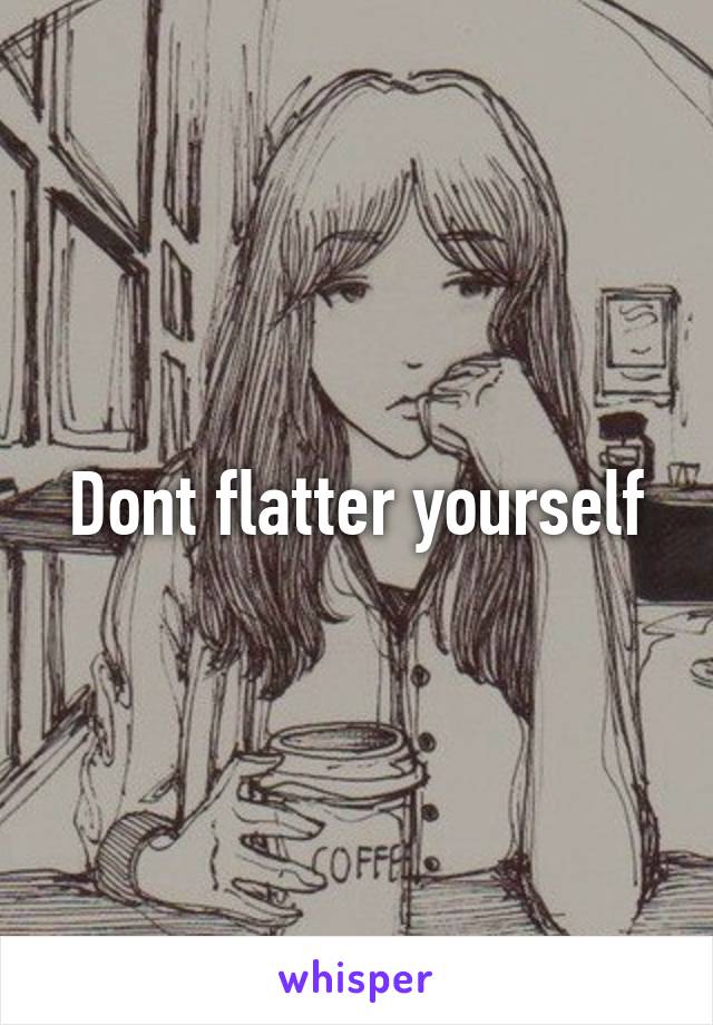 Dont flatter yourself