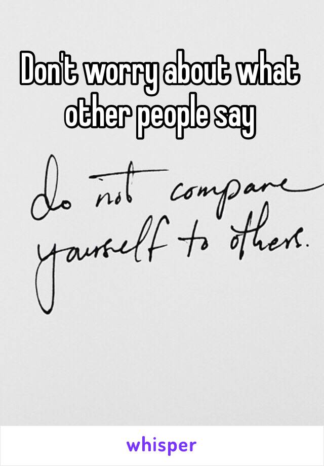 Don't worry about what 
other people say