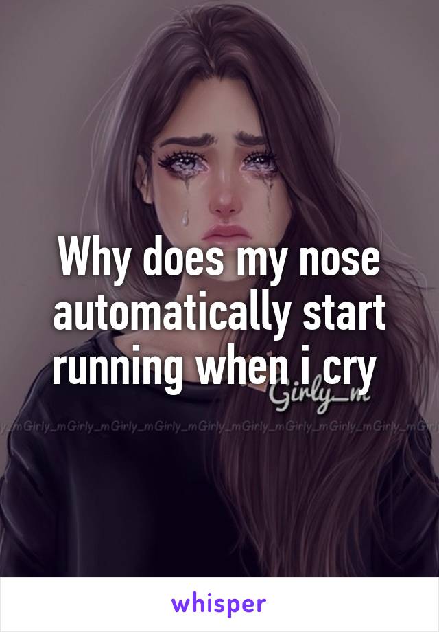 Why does my nose automatically start running when i cry 