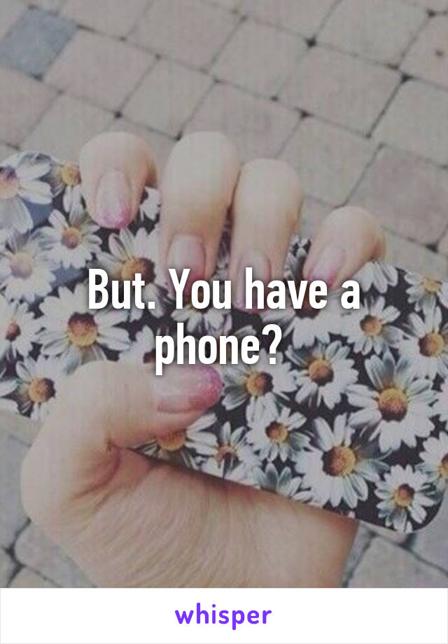 But. You have a phone? 