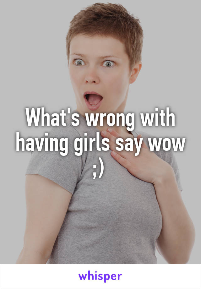 What's wrong with having girls say wow ;) 