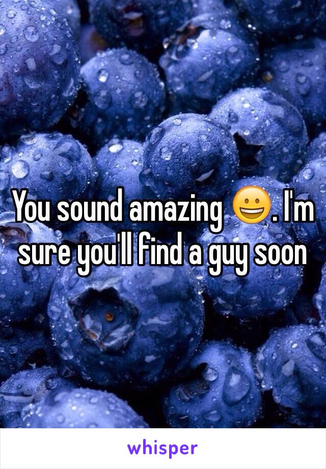 You sound amazing 😀. I'm sure you'll find a guy soon