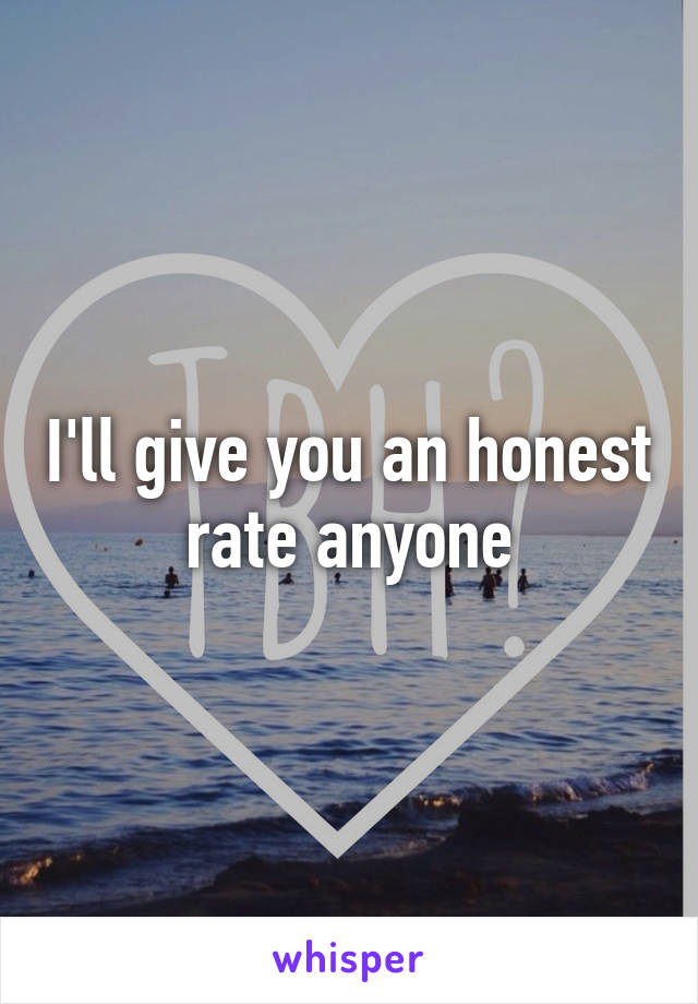 I'll give you an honest rate anyone