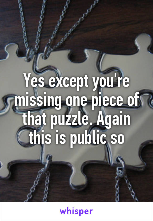 Yes except you're missing one piece of that puzzle. Again this is public so