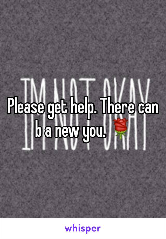  Please get help. There can b a new you. 🌹