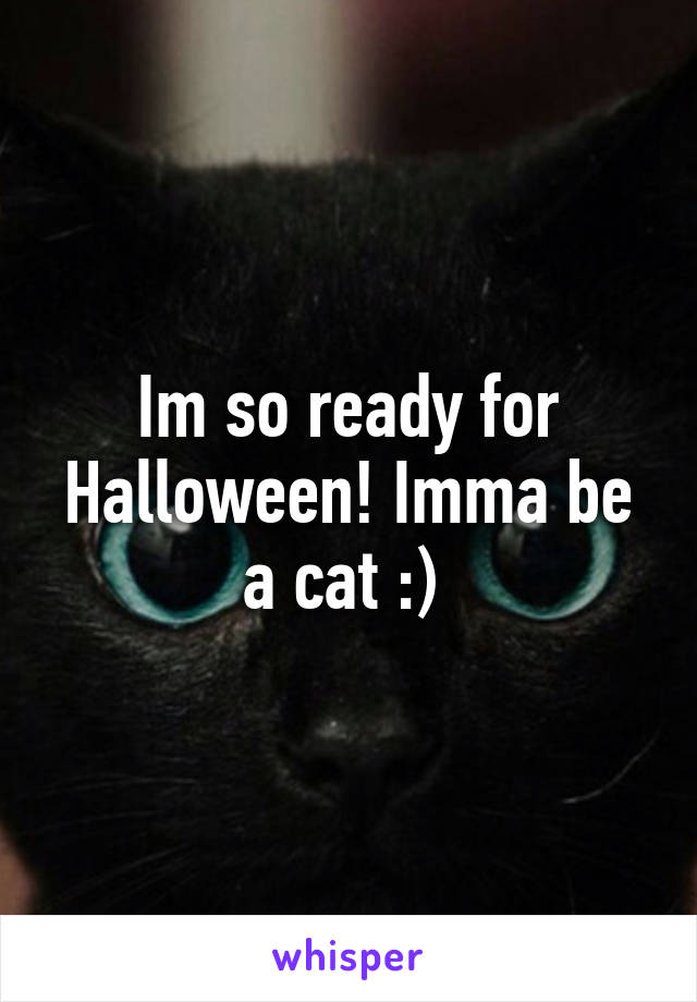 Im so ready for Halloween! Imma be a cat :) 