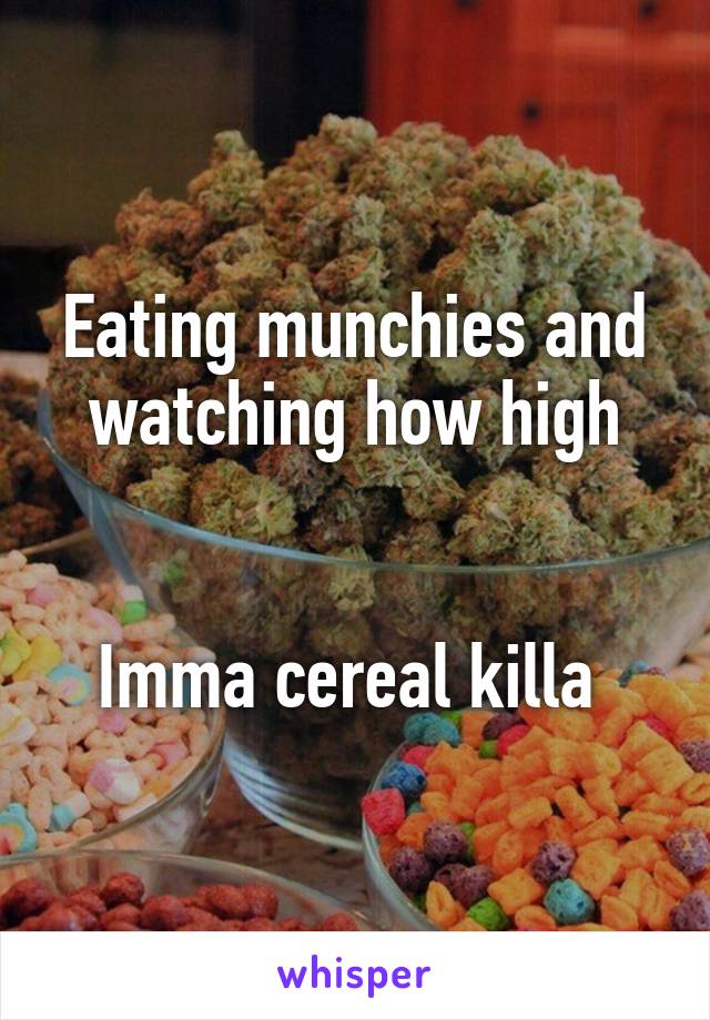 Eating munchies and watching how high


Imma cereal killa 