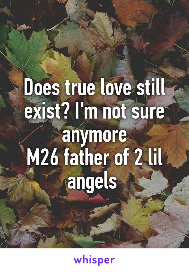 Does true love still exist? I'm not sure anymore
M26 father of 2 lil angels 