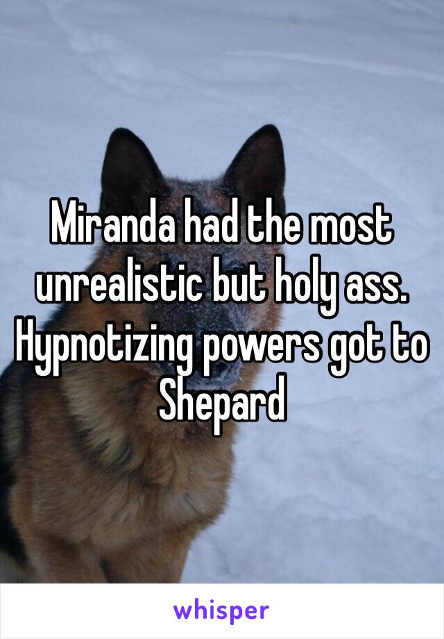 Miranda had the most unrealistic but holy ass. Hypnotizing powers got to Shepard 