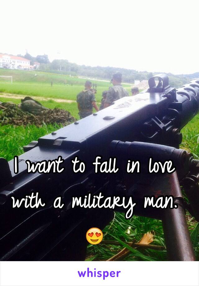 I want to fall in love with a military man. 😍