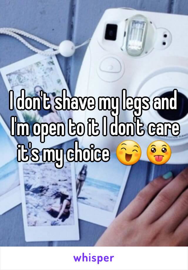 I don't shave my legs and I'm open to it I don't care it's my choice 😄😛