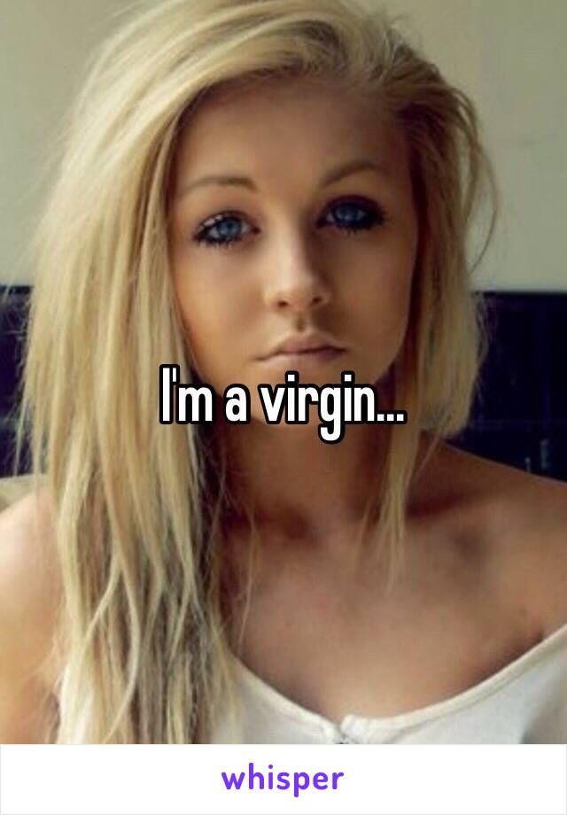 I'm a virgin...