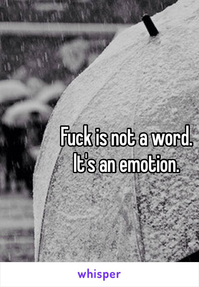 Fuck is not a word.
It's an emotion.