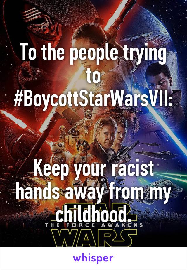 To the people trying to #BoycottStarWarsVII: 

Keep your racist hands away from my childhood.