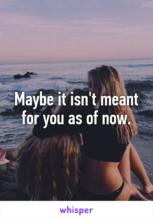 Maybe it isn't meant for you as of now.