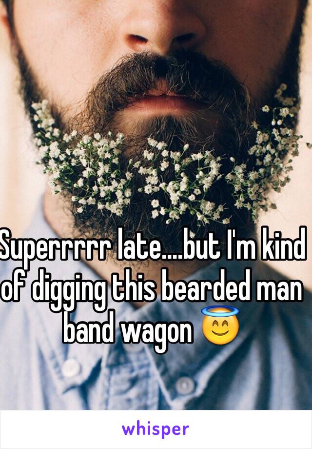 Superrrrr late....but I'm kind of digging this bearded man band wagon 😇