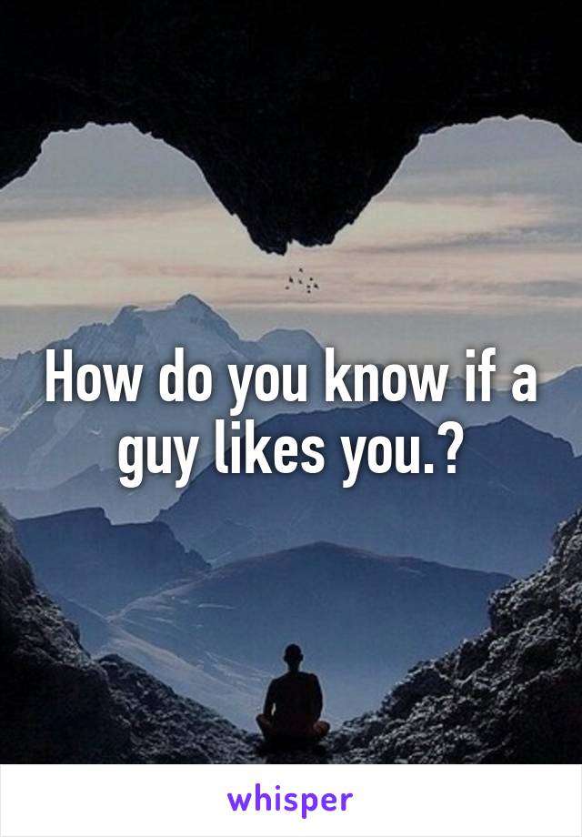 How do you know if a guy likes you.?