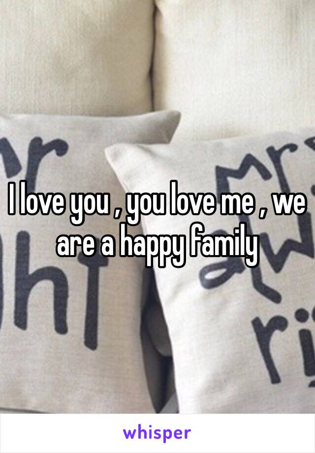 I love you , you love me , we are a happy family 