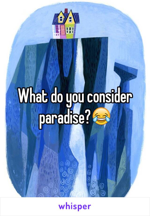 What do you consider paradise?😂