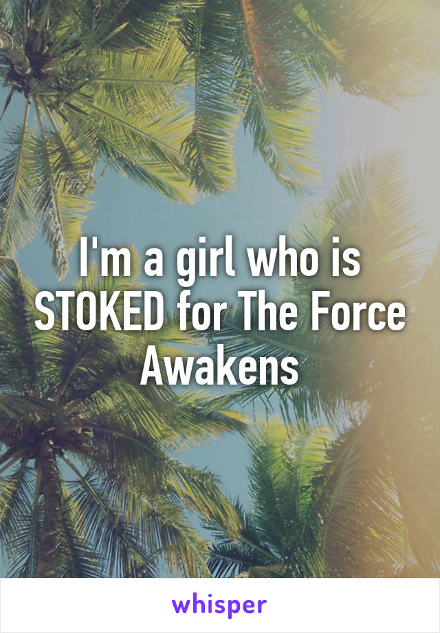 I'm a girl who is STOKED for The Force Awakens