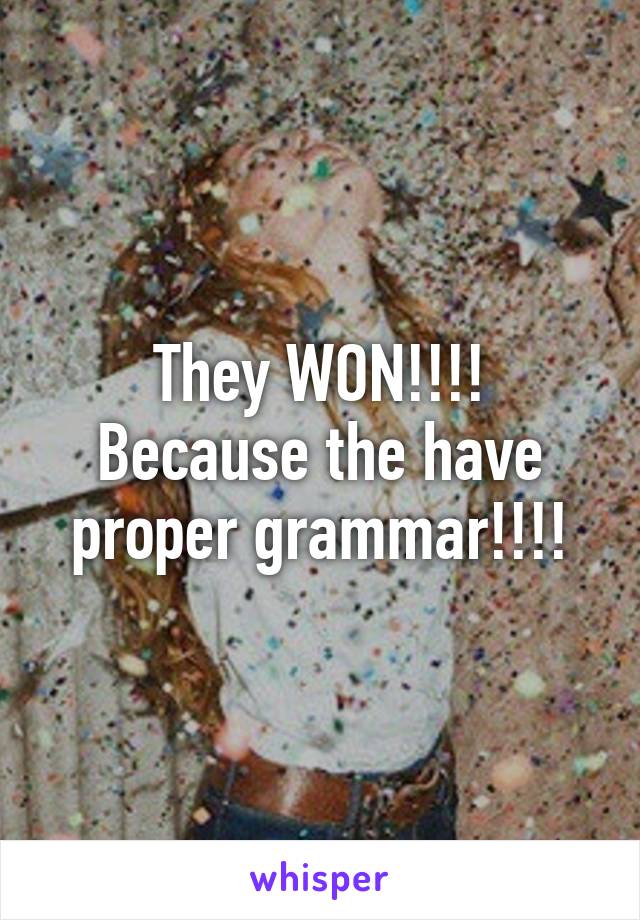 They WON!!!! Because the have proper grammar!!!!