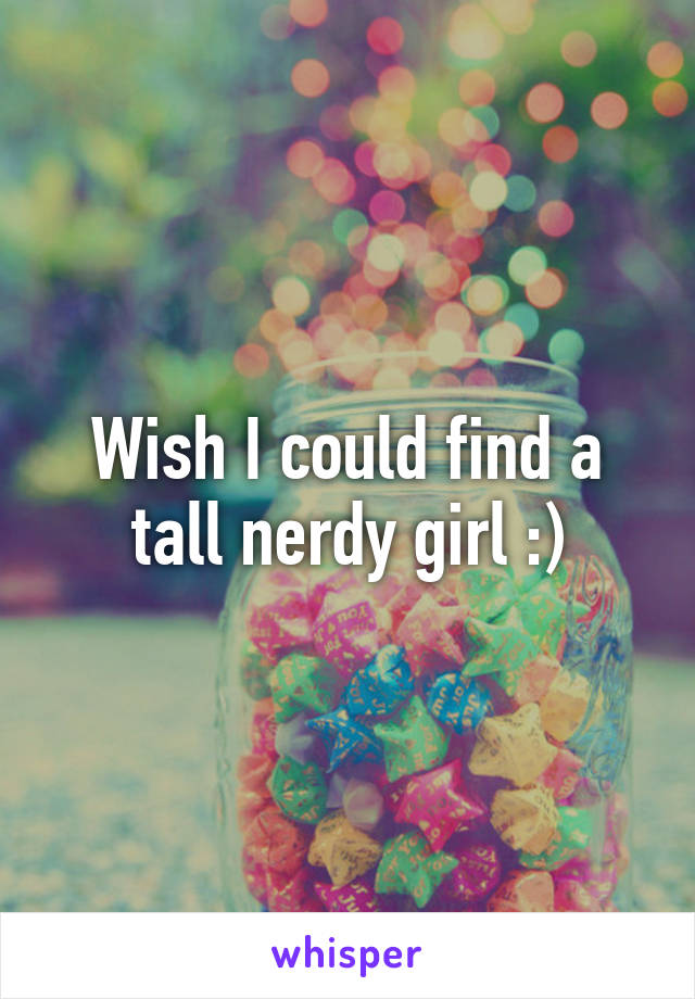 Wish I could find a tall nerdy girl :)