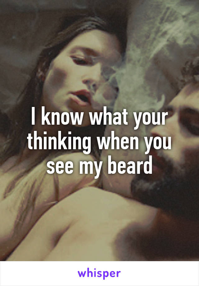 I know what your thinking when you see my beard