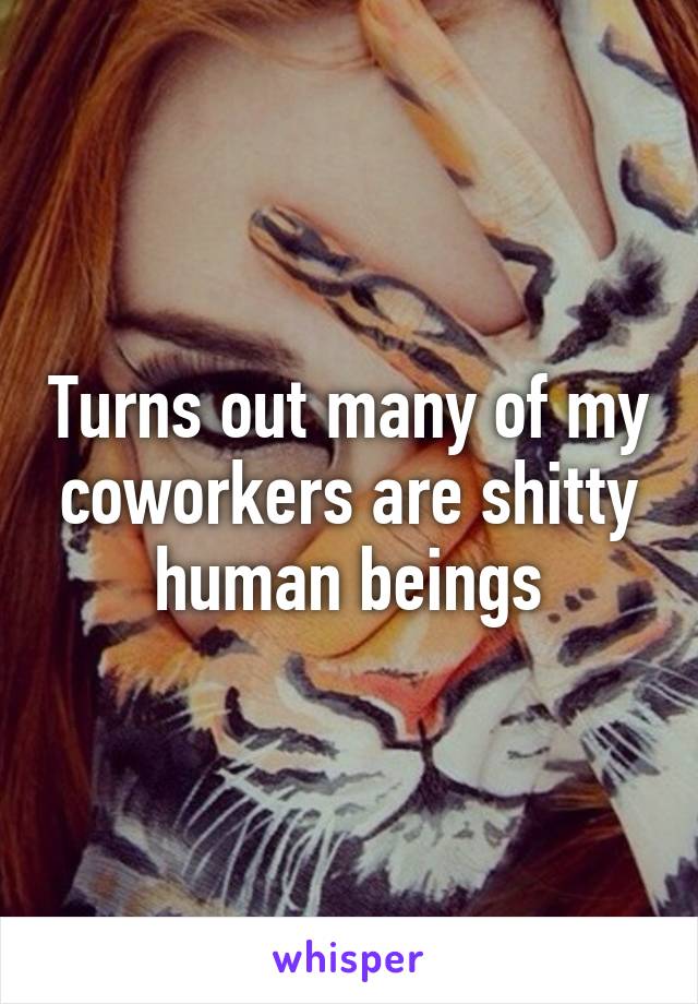 Turns out many of my coworkers are shitty human beings