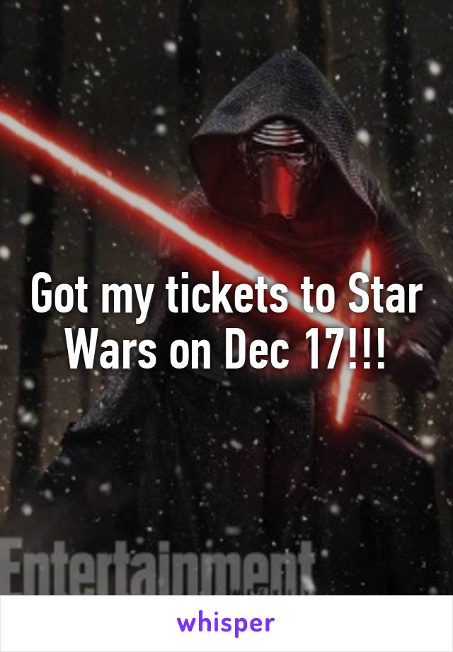 Got my tickets to Star Wars on Dec 17!!!