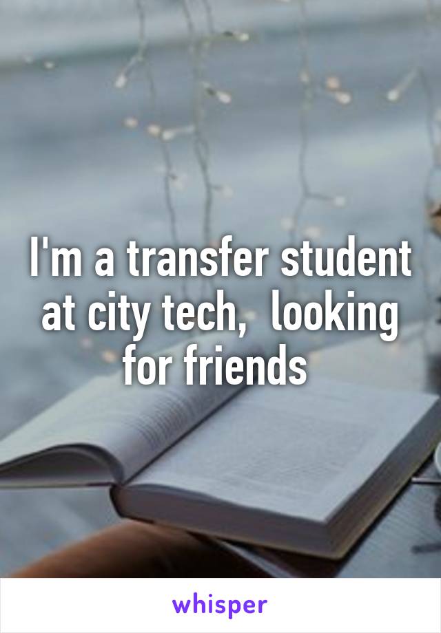 I'm a transfer student at city tech,  looking for friends 