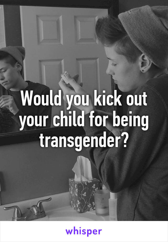 Would you kick out your child for being transgender?